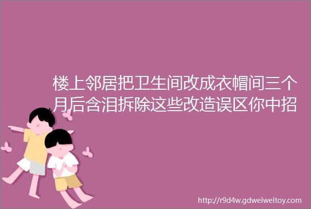 楼上邻居把卫生间改成衣帽间三个月后含泪拆除这些改造误区你中招了吗