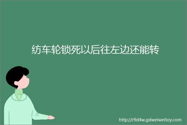 纺车轮锁死以后往左边还能转