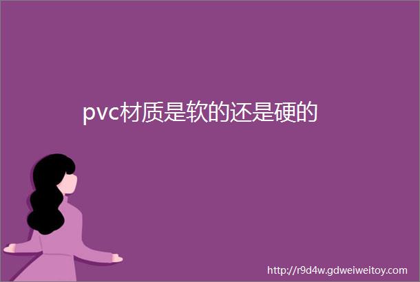 pvc材质是软的还是硬的