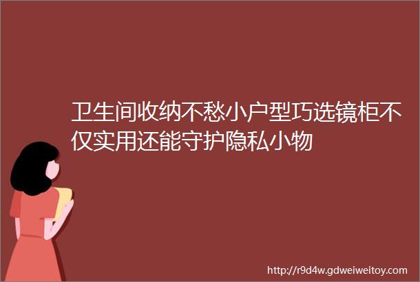 卫生间收纳不愁小户型巧选镜柜不仅实用还能守护隐私小物