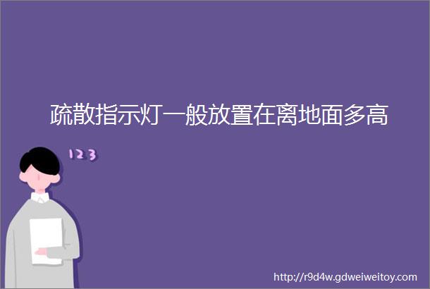 疏散指示灯一般放置在离地面多高