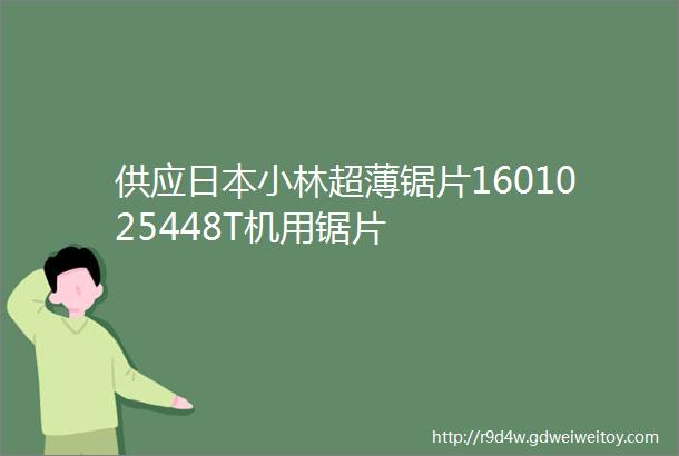 供应日本小林超薄锯片1601025448T机用锯片
